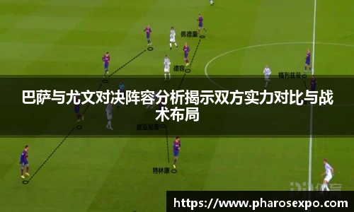巴萨与尤文对决阵容分析揭示双方实力对比与战术布局