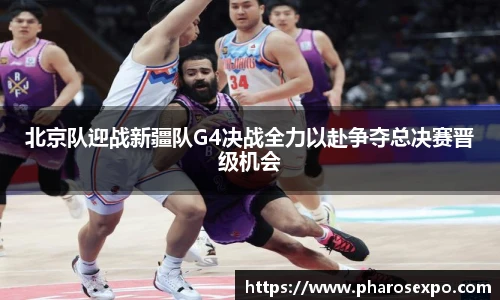 北京队迎战新疆队G4决战全力以赴争夺总决赛晋级机会