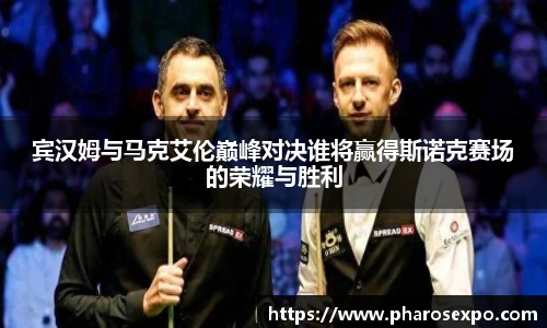 宾汉姆与马克艾伦巅峰对决谁将赢得斯诺克赛场的荣耀与胜利